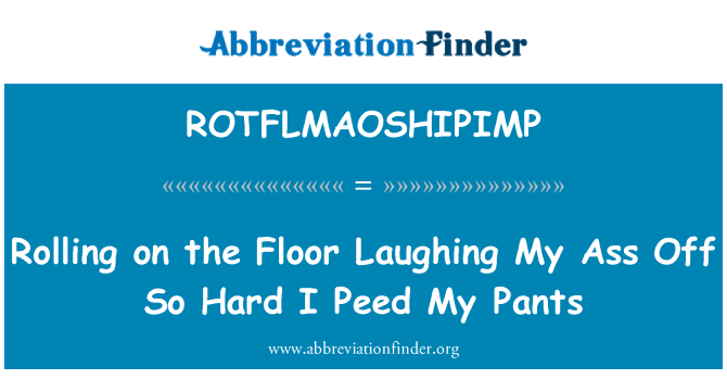 ROTFLMAOSHIPIMP: Rolling on the Floor Laughing My Ass Off So Hard I Peed My Pants