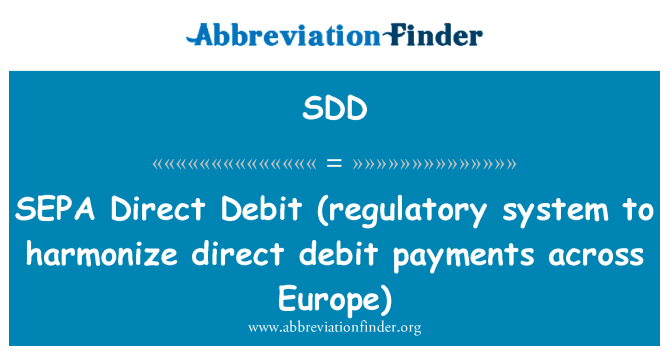 SDD: SEPA   Direct Debit (regulatory system to harmonize direct debit payments across Europe)