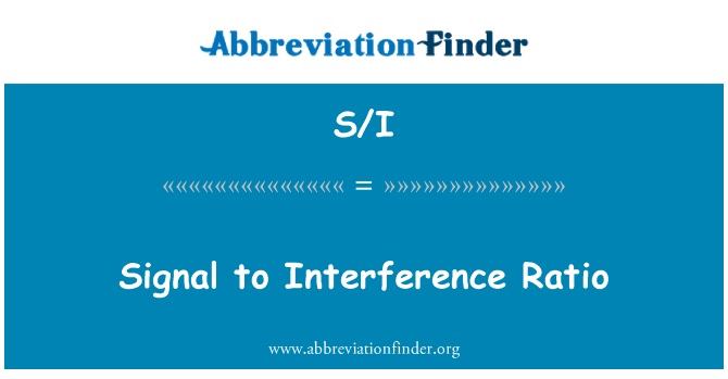 S/I: Signal to Interference Ratio