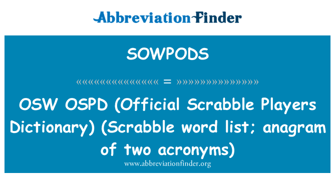 SOWPODS: OSW   OSPD (Official Scrabble Players Dictionary)  (Scrabble word list; anagram of two acronyms)