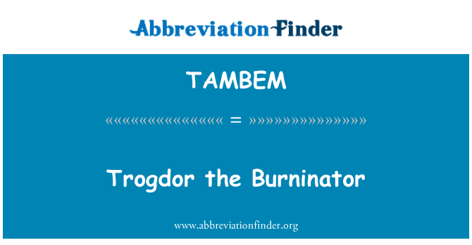 TAMBEM: Trogdor Burninator