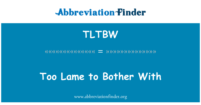 TLTBW: Too Lame to Bother With