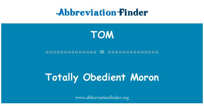 TOM: Moron totalment Obedient