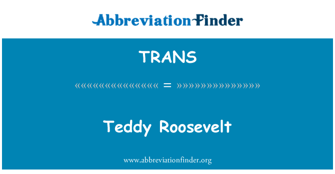 TRANS: Teddy Roosevelt