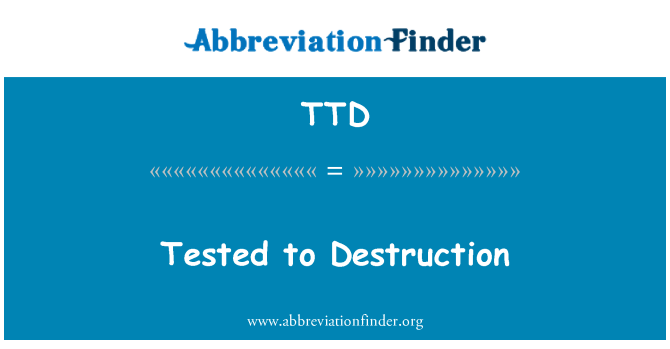 TTD: Tested to Destruction