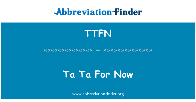 TTFN: Ta Ta For Now