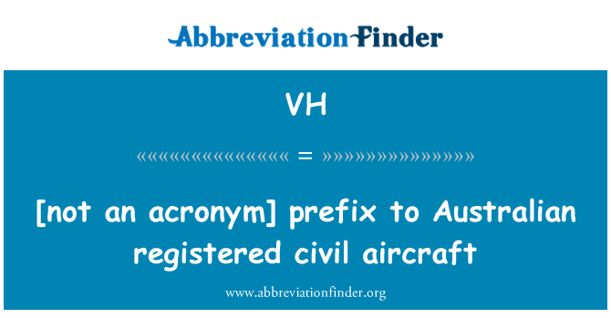 VH: [not an acronym] prefix to Australian registered civil aircraft