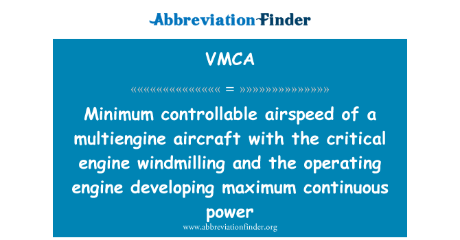 VMCA: Minimum controllable airspeed of a multiengine aircraft with the critical engine windmilling and the operating engine developing maximum continuous power