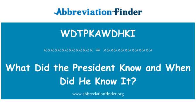 WDTPKAWDHKI: What Did the President Know and When Did He Know It?