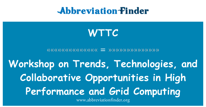 WTTC: Workshop on Trends, Technologies, and Collaborative Opportunities in High Performance and Grid Computing