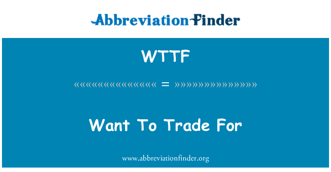 WTTF: Want To Trade For