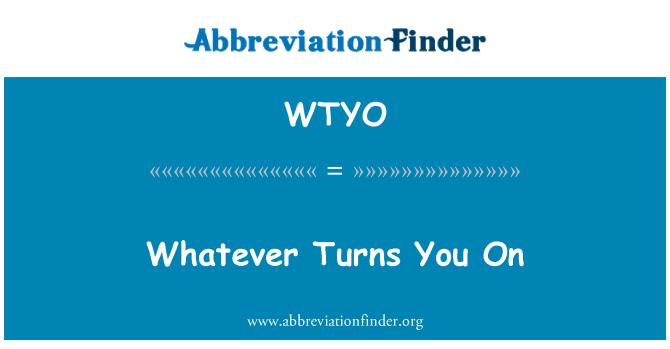 WTYO: Whatever Turns You On